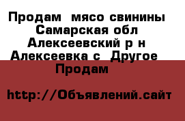 Продам  мясо свинины - Самарская обл., Алексеевский р-н, Алексеевка с. Другое » Продам   